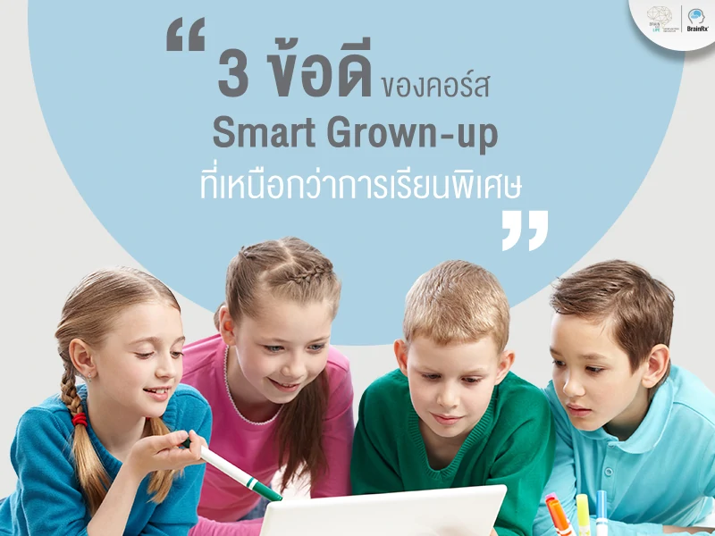 3 ข้อดีของคอร์สพัฒนาสมอง Smart Grown-up ที่เหนือกว่าการเรียนพิเศษ